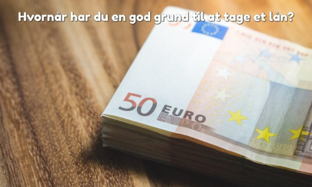 Hvornår har du en god grund til at tage et lån?